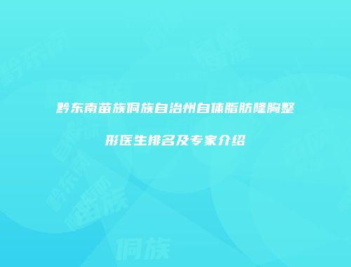 黔东南苗族侗族自治州自体脂肪隆胸整形医生排名及专家介绍
