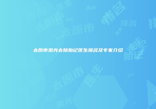 太原市激光去除胎记医生排名及专家介绍