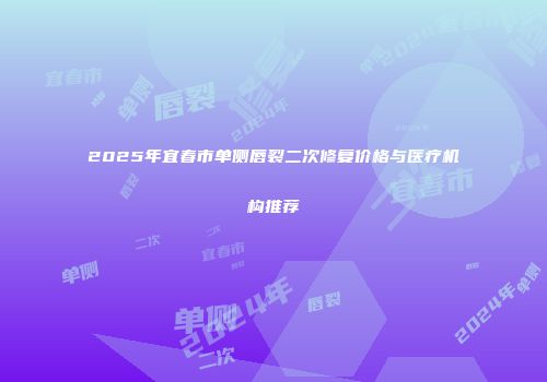 2025年宜春市单侧唇裂二次修复价格与医疗机构推荐