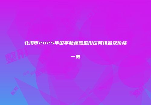 北海市2025年国字脸瘦脸整形医院排名及价格一览