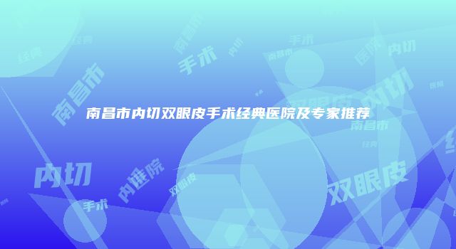 南昌市内切双眼皮手术经典医院及专家推荐