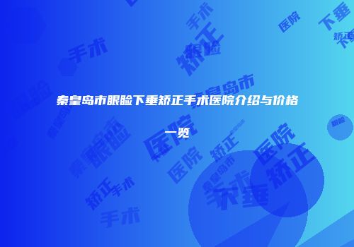 秦皇岛市眼睑下垂矫正手术医院介绍与价格一览