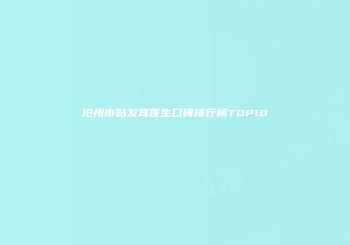 沧州市贴发耳医生口碑排行榜TOP10
