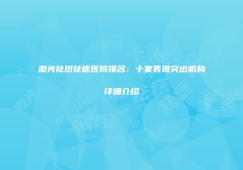 激光祛斑祛痣医院排名：十家表现突出机构详细介绍