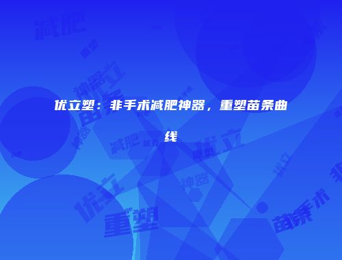 优立塑：非手术减肥神器，重塑苗条曲线