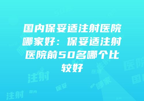 国内保妥适注射医院哪家好：保妥适注射医院前50名哪个比较好