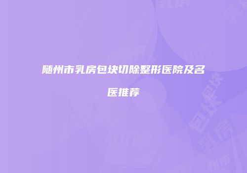 随州市乳房包块切除整形医院及名医推荐