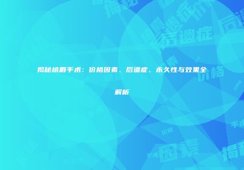 揭秘植眉手术：价格因素、后遗症、永久性与效果全解析