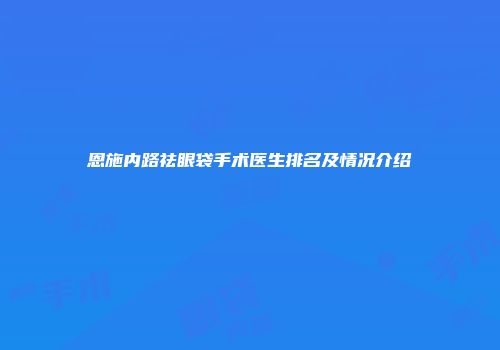 恩施内路祛眼袋手术医生排名及情况介绍