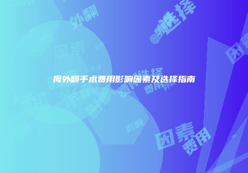 拇外翻手术费用影响因素及选择指南