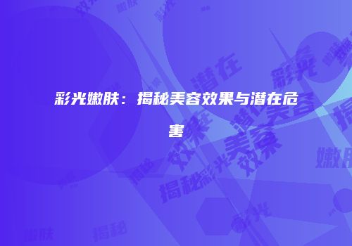 彩光嫩肤：揭秘美容效果与潜在危害