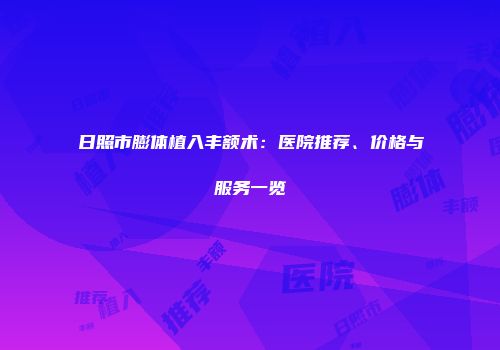 日照市膨体植入丰额术：医院推荐、价格与服务一览