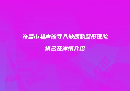 许昌市超声波导入玻尿酸整形医院排名及详情介绍