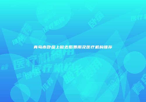 青岛市卧蚕上睑去脂费用及医疗机构推荐