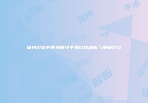 福州肉毒素去鱼尾纹手术价格解析与医院推荐