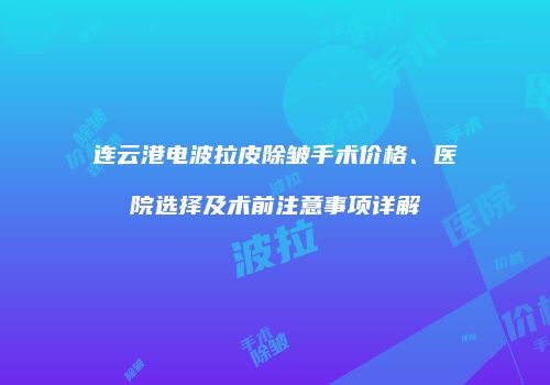 连云港电波拉皮除皱手术价格、医院选择及术前注意事项详解