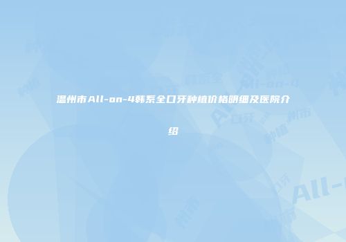 温州市All-on-4韩系全口牙种植价格明细及医院介绍
