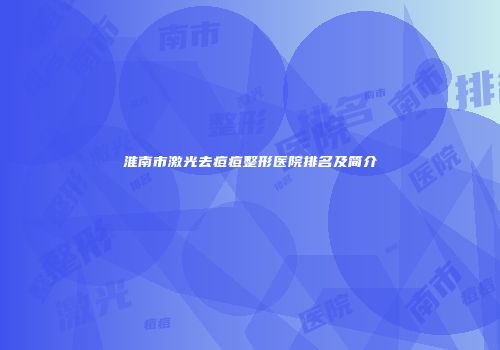 淮南市激光去痘痘整形医院排名及简介