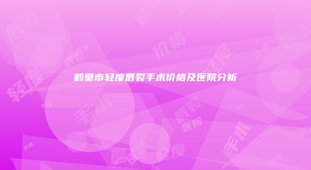 鹤壁市轻度唇裂手术价格及医院分析