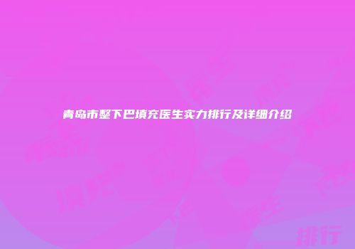 青岛市整下巴填充医生实力排行及详细介绍