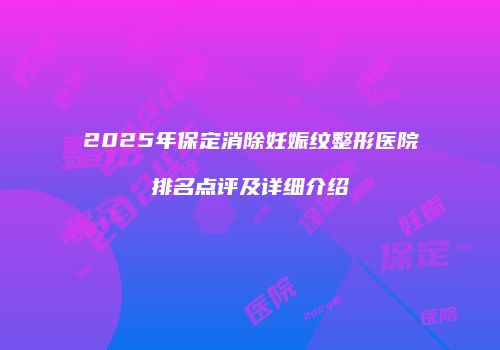 2025年保定消除妊娠纹整形医院排名点评及详细介绍