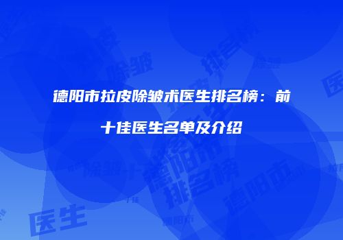 德阳市拉皮除皱术医生排名榜：前十佳医生名单及介绍
