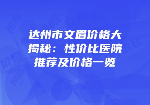 达州市文眉价格大揭秘：性价比医院推荐及价格一览