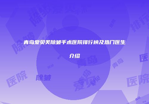 青岛爱贝芙除皱手术医院排行榜及热门医生介绍