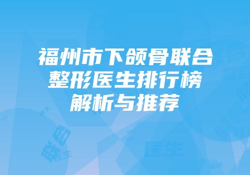 福州市下颌骨联合整形医生排行榜解析与推荐