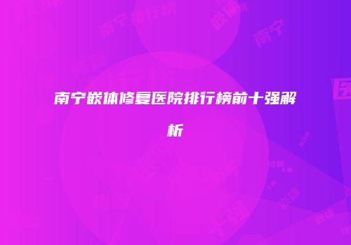 南宁嵌体修复医院排行榜前十强解析