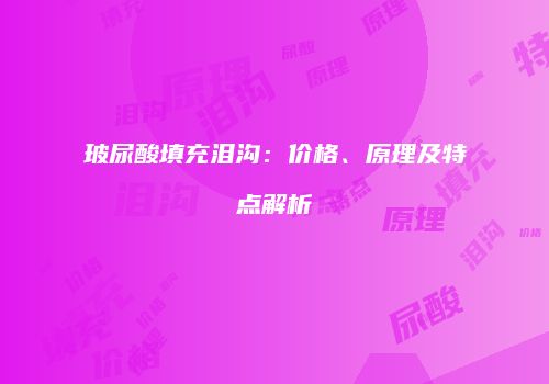 玻尿酸填充泪沟：价格、原理及特点解析