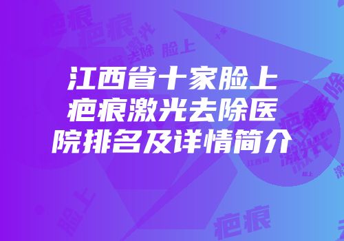 江西省十家脸上疤痕激光去除医院排名及详情简介