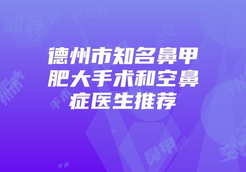 德州市知名鼻甲肥大手术和空鼻症医生推荐