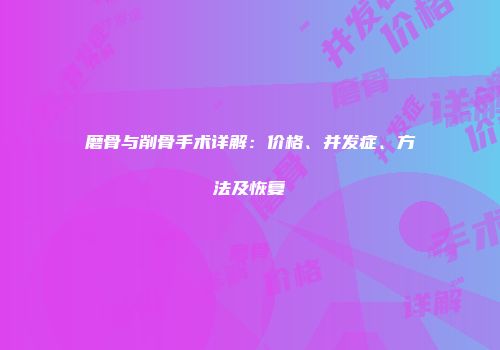 磨骨与削骨手术详解：价格、并发症、方法及恢复