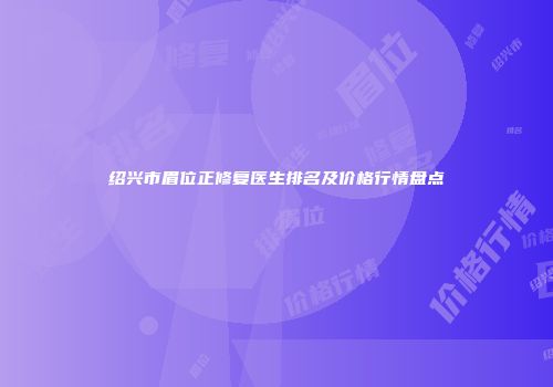 绍兴市眉位正修复医生排名及价格行情盘点