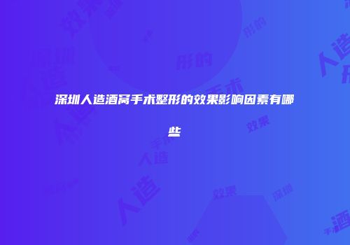 深圳人造酒窝手术整形的效果影响因素有哪些