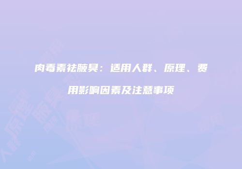 肉毒素祛腋臭：适用人群、原理、费用影响因素及注意事项