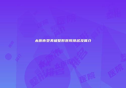 太原市塑美极整形医院排名及简介