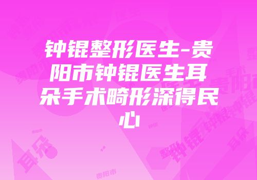钟锟整形医生-贵阳市钟锟医生耳朵手术畸形深得民心