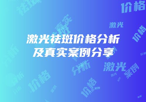 激光祛斑价格分析及真实案例分享