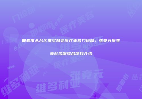 邯郸市丛台区维多利亚医疗美容门诊部：张竟元医生美杜莎眼综合项目介绍