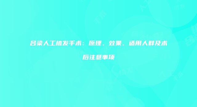 吕梁人工植发手术：原理、效果、适用人群及术后注意事项