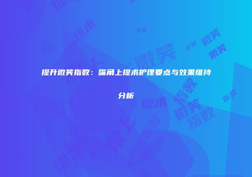 提升微笑指数：嘴角上提术护理要点与效果维持分析