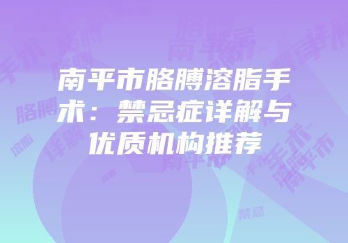 南平市胳膊溶脂手术：禁忌症详解与优质机构推荐
