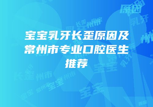 宝宝乳牙长歪原因及常州市专业口腔医生推荐