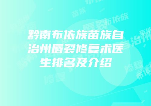 黔南布依族苗族自治州唇裂修复术医生排名及介绍