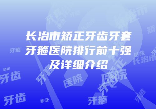 长治市矫正牙齿牙套牙箍医院排行前十强及详细介绍