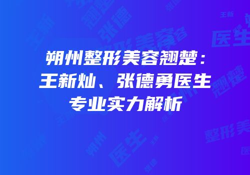 朔州整形美容翘楚：王新灿、张德勇医生专业实力解析