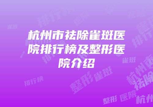 杭州市祛除雀斑医院排行榜及整形医院介绍