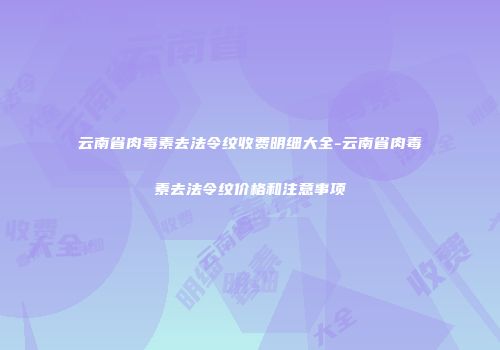 云南省肉毒素去法令纹收费明细大全-云南省肉毒素去法令纹价格和注意事项